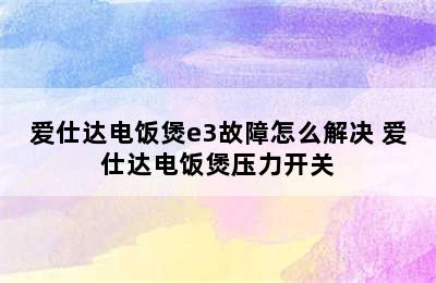 爱仕达电饭煲e3故障怎么解决 爱仕达电饭煲压力开关